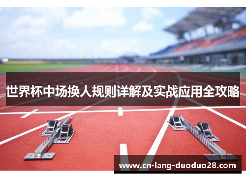 世界杯中场换人规则详解及实战应用全攻略