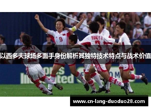 以西多夫球场多面手身份解析其独特技术特点与战术价值