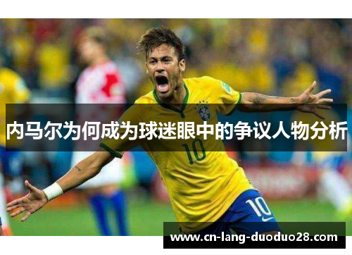 内马尔为何成为球迷眼中的争议人物分析