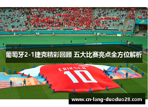 葡萄牙2-1捷克精彩回顾 五大比赛亮点全方位解析