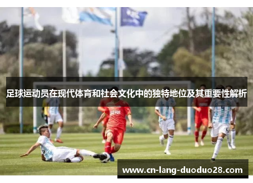 足球运动员在现代体育和社会文化中的独特地位及其重要性解析