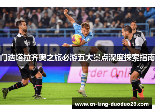 门迭塔拉齐奥之旅必游五大景点深度探索指南