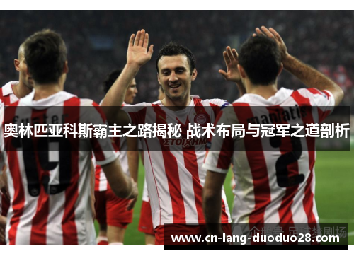 奥林匹亚科斯霸主之路揭秘 战术布局与冠军之道剖析