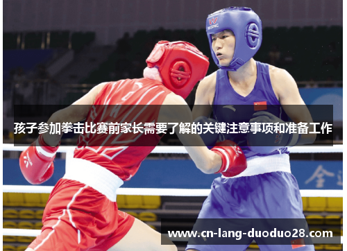 孩子参加拳击比赛前家长需要了解的关键注意事项和准备工作