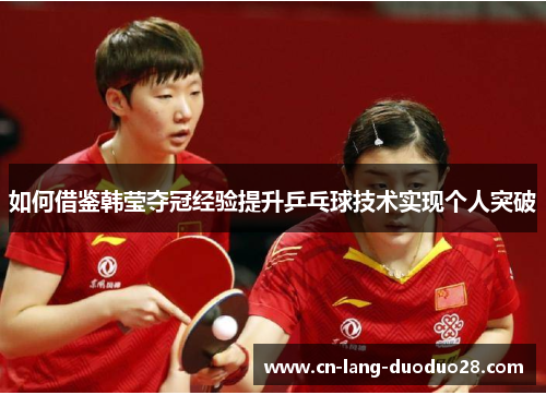 如何借鉴韩莹夺冠经验提升乒乓球技术实现个人突破