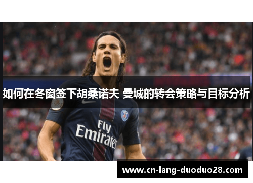 如何在冬窗签下胡桑诺夫 曼城的转会策略与目标分析