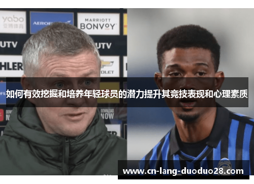如何有效挖掘和培养年轻球员的潜力提升其竞技表现和心理素质