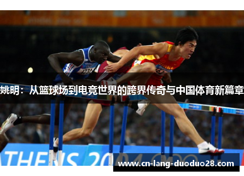 姚明：从篮球场到电竞世界的跨界传奇与中国体育新篇章