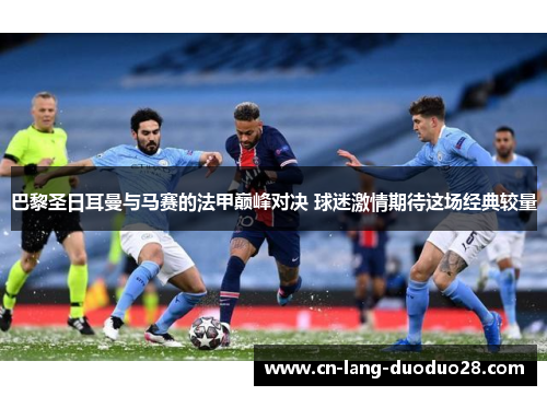 巴黎圣日耳曼与马赛的法甲巅峰对决 球迷激情期待这场经典较量