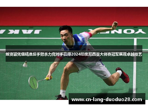 戴资颖凭借精准反手劈杀力克对手赢得2024印度尼西亚大师赛冠军展现卓越技艺