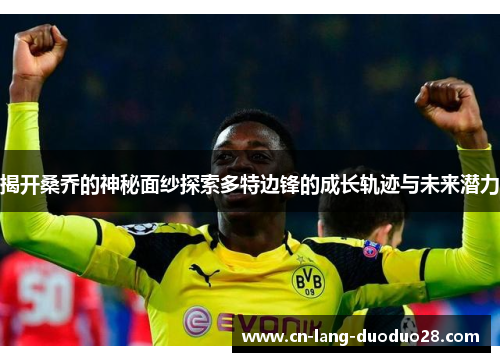 揭开桑乔的神秘面纱探索多特边锋的成长轨迹与未来潜力