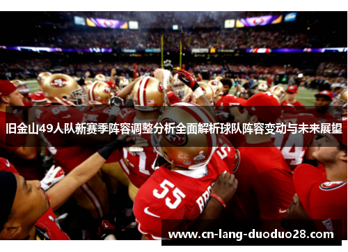 旧金山49人队新赛季阵容调整分析全面解析球队阵容变动与未来展望