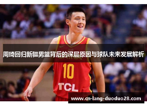周琦回归新疆男篮背后的深层原因与球队未来发展解析