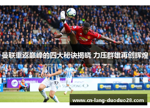 曼联重返巅峰的四大秘诀揭晓 力压群雄再创辉煌