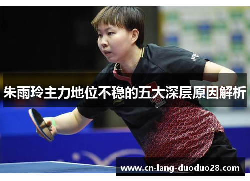 朱雨玲主力地位不稳的五大深层原因解析