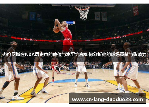 杰伦罗斯在NBA历史中的地位与水平究竟如何分析他的球场贡献与影响力