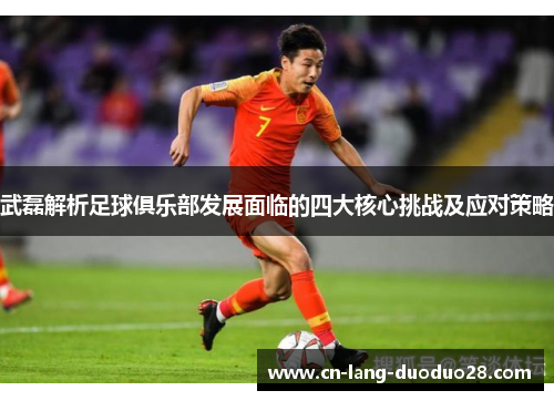 武磊解析足球俱乐部发展面临的四大核心挑战及应对策略