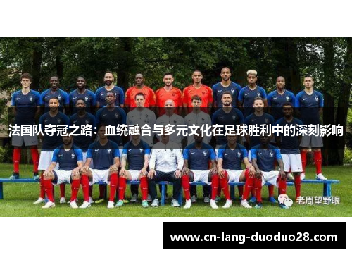 法国队夺冠之路：血统融合与多元文化在足球胜利中的深刻影响