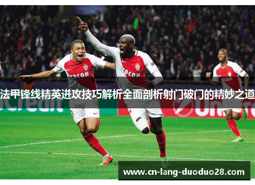 法甲锋线精英进攻技巧解析全面剖析射门破门的精妙之道