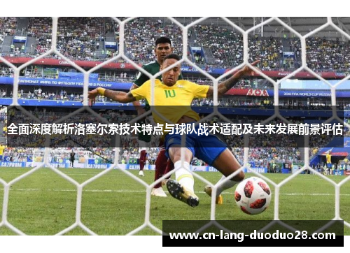 全面深度解析洛塞尔索技术特点与球队战术适配及未来发展前景评估