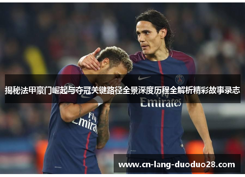 揭秘法甲豪门崛起与夺冠关键路径全景深度历程全解析精彩故事录志