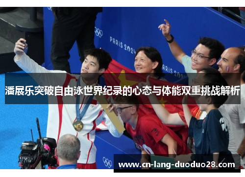 潘展乐突破自由泳世界纪录的心态与体能双重挑战解析