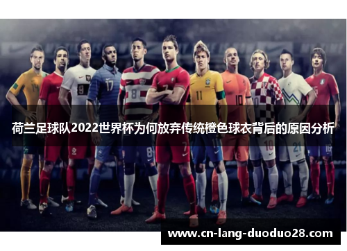 荷兰足球队2022世界杯为何放弃传统橙色球衣背后的原因分析
