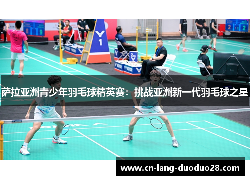 萨拉亚洲青少年羽毛球精英赛：挑战亚洲新一代羽毛球之星