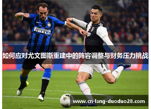 如何应对尤文图斯重建中的阵容调整与财务压力挑战