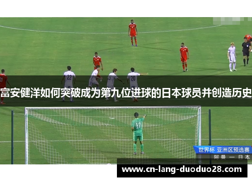 富安健洋如何突破成为第九位进球的日本球员并创造历史