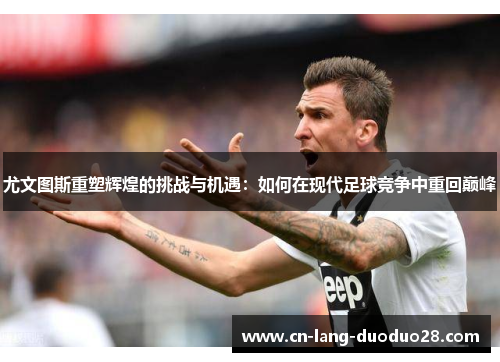 尤文图斯重塑辉煌的挑战与机遇：如何在现代足球竞争中重回巅峰