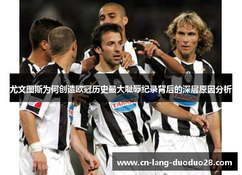 尤文图斯为何创造欧冠历史最大耻辱纪录背后的深层原因分析