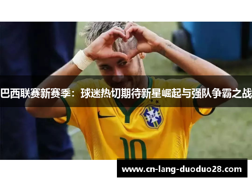 巴西联赛新赛季：球迷热切期待新星崛起与强队争霸之战