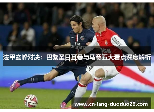 法甲巅峰对决：巴黎圣日耳曼与马赛五大看点深度解析
