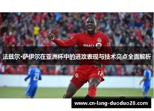 法兹尔·萨伊尔在亚洲杯中的进攻表现与技术亮点全面解析