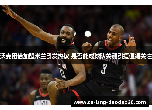 沃克租借加盟米兰引发热议 是否能成球队关键引援值得关注