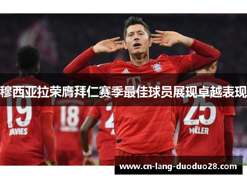 穆西亚拉荣膺拜仁赛季最佳球员展现卓越表现