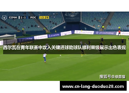 西尔瓦在青年联赛中攻入关键进球助球队顺利晋级展示出色表现